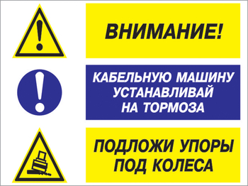 Кз 77 внимание - кабельную машину устанавливай на тормоза, подложи упоры под колеса. (пластик, 600х400 мм) - Знаки безопасности - Комбинированные знаки безопасности - Магазин охраны труда и техники безопасности stroiplakat.ru